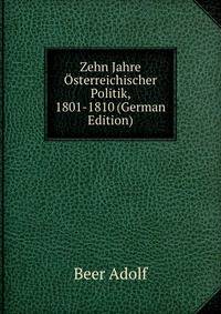 Zehn Jahre Osterreichischer Politik, 1801-1810 (German Edition)