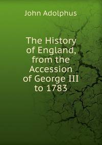 The History of England, from the Accession of George III to 1783