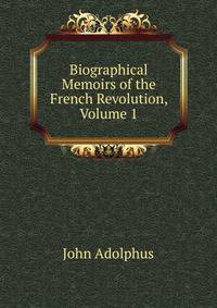 Biographical Memoirs of the French Revolution, Volume 1