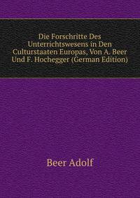 Die Forschritte Des Unterrichtswesens in Den Culturstaaten Europas, Von A. Beer Und F. Hochegger (German Edition)