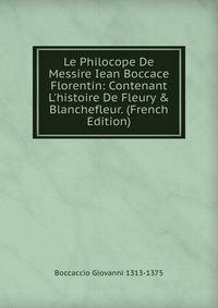 Le Philocope De Messire Iean Boccace Florentin: Contenant L'histoire De Fleury &amp; Blanchefleur. (French Edition)