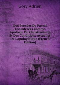 Des Pens?es De Pascal Consid?r?es Comme Apologie Du Christianisme Et Des Conditions Actuelles De L'apolog?tique (French Edition)