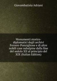 Monumenti storico-diplomatici degli archivi Ferrere-Ponziglione e di altre nobili case subalpine dalla fine del sedolo XII al principio del XIX (Italian Edition)