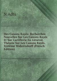 Des Canons Ray?s: Recherches Nouvelles Sur Les Canons Ray?s Et Sur L'artillerie En G?n?ral. Th?orie Sur Les Canons Ray?s. Syst?me Wahrendorff (French Edition)