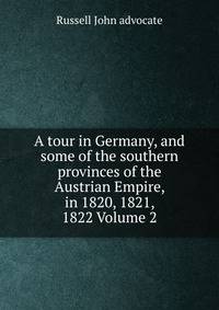 A tour in Germany, and some of the southern provinces of the Austrian Empire, in 1820, 1821, 1822 Volume 2