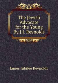 The Jewish Advocate for the Young By J.J. Reynolds.