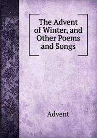 The Advent of Winter, and Other Poems and Songs