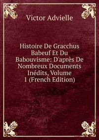 Histoire De Gracchus Babeuf Et Du Babouvisme: D'apr?s De Nombreux Documents In?dits, Volume 1 (French Edition)