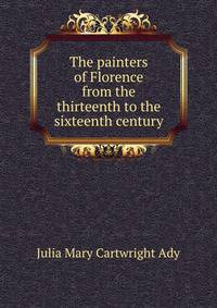 The painters of Florence from the thirteenth to the sixteenth century