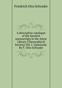A descriptive catalogue of the Sanskrit manuscripts in the Adyar Library (Theosophical Society) Vol. I: Upanisads. By F. Otto Schrader