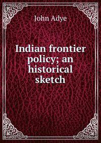 Indian frontier policy; an historical sketch