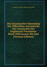 Das Staatsarchiv.Sammlung Der Officiellen Actenstucke Zur Geschichte Der Gegenwart.Viezehnter Band.1868.Januar Bis Juni (German Edition)