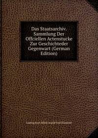 Das Staatsarchiv. Sammlung Der Offciellen Actenstucke Zur Geschichteder Gegenwart (German Edition)