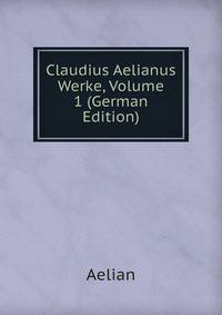 Claudius Aelianus Werke, Volume 1 (German Edition)