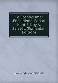Le Scepticisme: ?nesideme, Pascal, Kant Ed. by A. Saisset. (Romanian Edition)