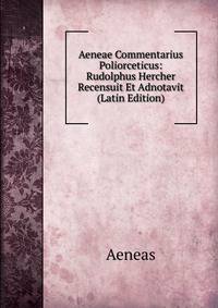 Aeneae Commentarius Poliorceticus: Rudolphus Hercher Recensuit Et Adnotavit (Latin Edition)