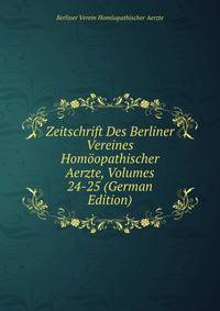 Zeitschrift Des Berliner Vereines Homoopathischer Aerzte, Volumes 24-25 (German Edition)