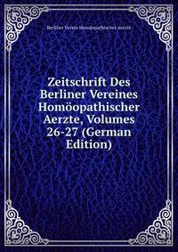 Zeitschrift Des Berliner Vereines Homoopathischer Aerzte, Volumes 26-27 (German Edition)