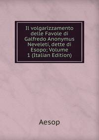 Il volgarizzamento delle Favole di Galfredo Anonymus Neveleti, dette di Esopo; Volume 1 (Italian Edition)