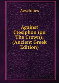 Against Ctesiphon (on The Crown); (Ancient Greek Edition)