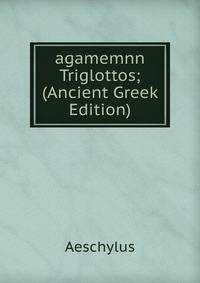 agamemnn Triglottos; (Ancient Greek Edition)
