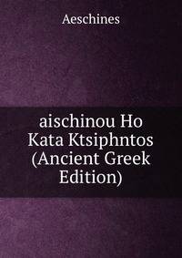 aischinou Ho Kata Ktsiphntos (Ancient Greek Edition)