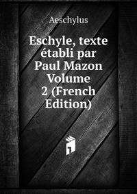 Eschyle, texte etabli par Paul Mazon Volume 2 (French Edition)