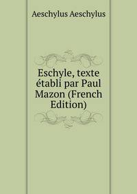 Eschyle, texte etabli par Paul Mazon (French Edition)