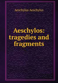 Aeschylos: tragedies and fragments