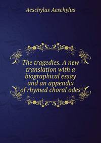 The tragedies. A new translation with a biographical essay and an appendix of rhymed choral odes