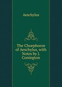 The Choephoroe of Aeschylus, with Notes by J. Conington