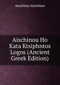 Aischinou Ho Kata Ktsiphntos Logos (Ancient Greek Edition)
