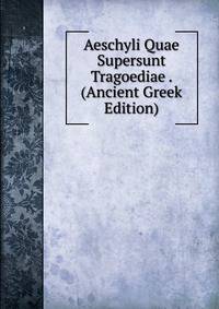 Aeschyli Quae Supersunt Tragoediae . (Ancient Greek Edition)