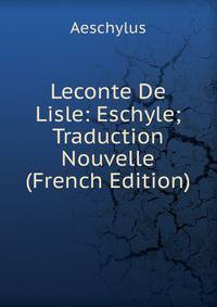 Leconte De Lisle: Eschyle; Traduction Nouvelle (French Edition)