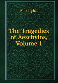 The Tragedies of Aeschylos, Volume 1
