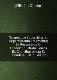 Tragoediae Superstites Et Deperditarum Fragmenta; Ex Recensione G. Dindorfii: Scholia Gr?ca Ex Codicibus Aucta Et Emendata (Latin Edition)