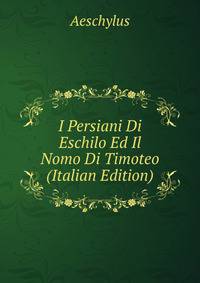 I Persiani Di Eschilo Ed Il Nomo Di Timoteo (Italian Edition)