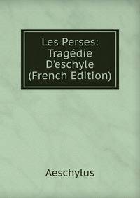 Les Perses: Trag?die D'eschyle (French Edition)