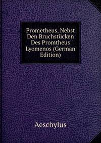 Prometheus, Nebst Den Bruchstucken Des Promtheus Lyomenos (German Edition)