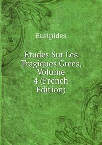 Etudes Sur Les Tragiques Grecs, Volume 4 (French Edition)