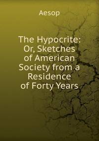 The Hypocrite: Or, Sketches of American Society from a Residence of Forty Years