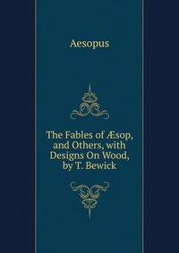 The Fables of ?sop, and Others, with Designs On Wood, by T. Bewick