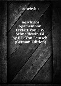 Aeschylos Agamemnon, Erklart Von F.W. Schneidewin Ed. by E.L. Von Leutsch. (German Edition)