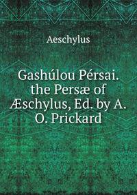 Gashulou Persai. the Pers? of ?schylus, Ed. by A.O. Prickard
