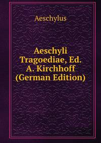 Aeschyli Tragoediae, Ed. A. Kirchhoff (German Edition)