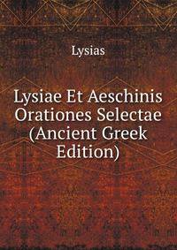 Lysiae Et Aeschinis Orationes Selectae (Ancient Greek Edition)
