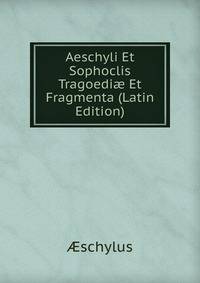 Aeschyli Et Sophoclis Tragoedi? Et Fragmenta (Latin Edition)