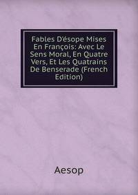 Fables D'?sope Mises En Fran?ois: Avec Le Sens Moral, En Quatre Vers, Et Les Quatrains De Benserade (French Edition)