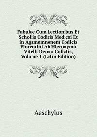 Fabulae Cum Lectionibus Et Scholiis Codicis Medicei Et in Agamemnonem Codicis Florentini Ab Hieronymo Vitelli Denuo Collatis, Volume 1 (Latin Edition)