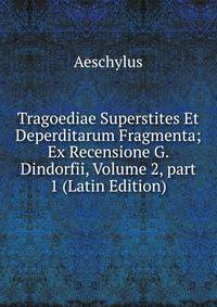 Tragoediae Superstites Et Deperditarum Fragmenta; Ex Recensione G. Dindorfii, Volume 2, part 1 (Latin Edition)